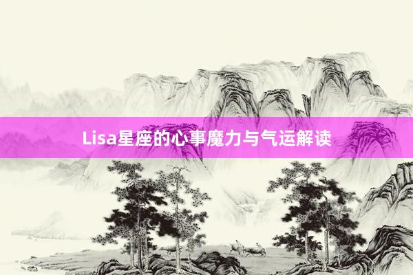 Lisa星座的心事魔力与气运解读