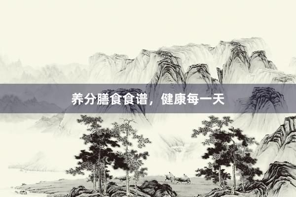 养分膳食食谱，健康每一天