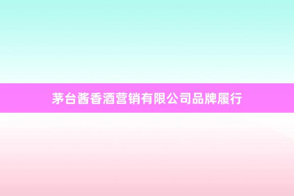 茅台酱香酒营销有限公司品牌履行