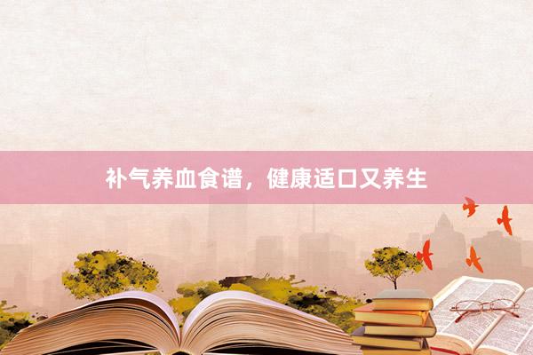 补气养血食谱，健康适口又养生