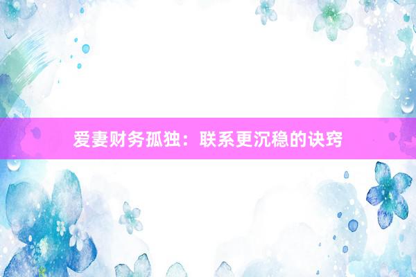 爱妻财务孤独：联系更沉稳的诀窍